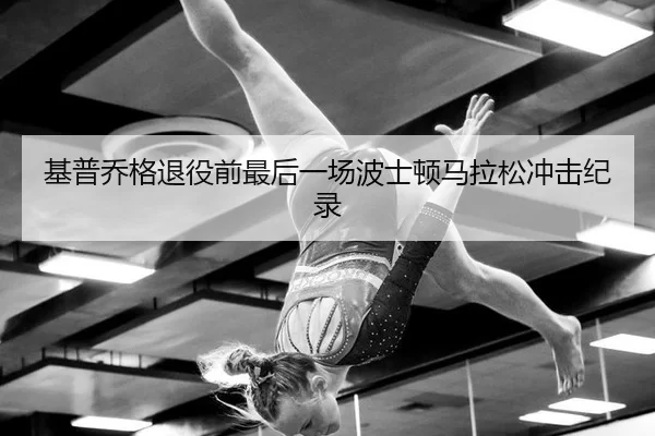 基普乔格退役前最后一场波士顿马拉松冲击纪录